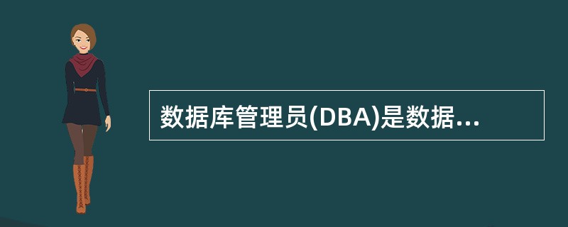 数据库管理员(DBA)是数据库系统的一个重要组成部分,有很多职责。以下选项不属于