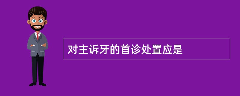 对主诉牙的首诊处置应是