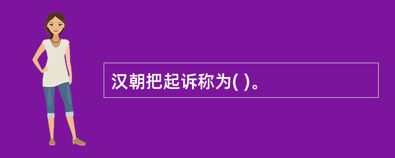 汉朝把起诉称为( )。