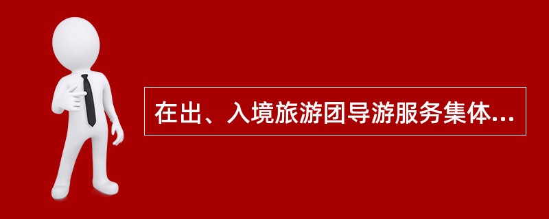 在出、入境旅游团导游服务集体中,__________是旅游客源地组 团旅行社的代