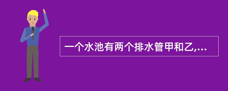 一个水池有两个排水管甲和乙,一个进水管丙。若同时开放甲、丙两管,20小时可将满池