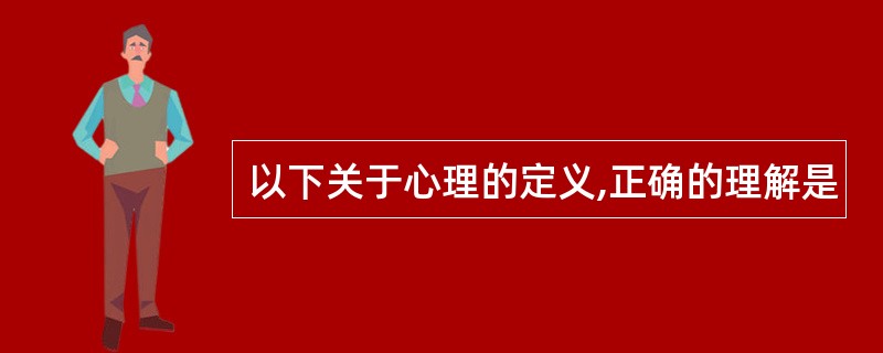 以下关于心理的定义,正确的理解是