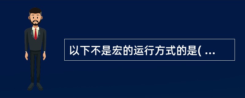 以下不是宏的运行方式的是( )。 A)直接运行宏 B)为窗体或报表的事件响应而运