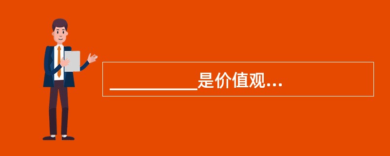 __________是价值观的一种体现,在实践中也表现为态度,指导并制约着人们的