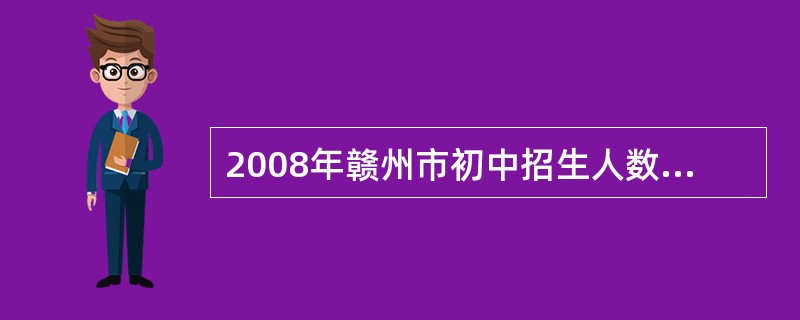 2008年赣州市初中招生人数是抚州市和景德镇两市初中招生数总和的多少倍?
