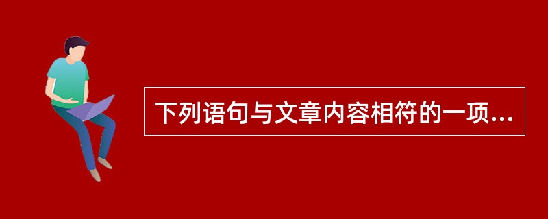 下列语句与文章内容相符的一项是( )(2分)