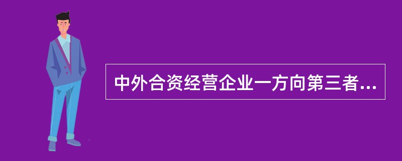 中外合资经营企业一方向第三者转让全部或部分出资的,下列说法不正确的是( )。