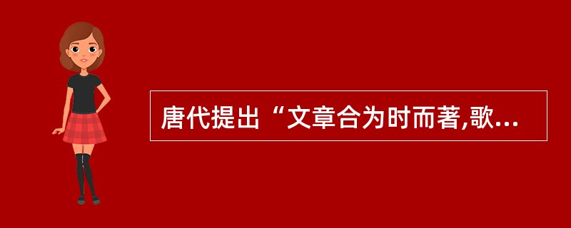 唐代提出“文章合为时而著,歌诗合为事而作”创作主张的诗人是( )