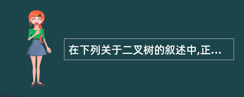在下列关于二叉树的叙述中,正确的一项是( )。 A)在二叉树中,任何一个结点的度