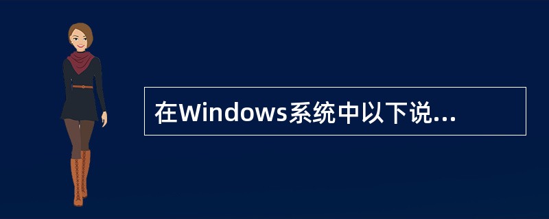 在Windows系统中以下说法正确的是( )。