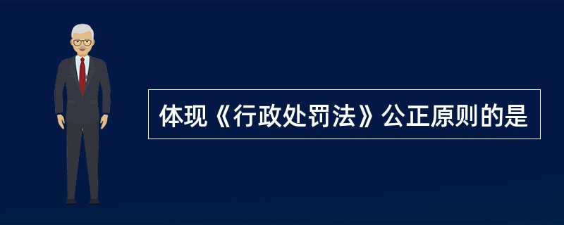 体现《行政处罚法》公正原则的是