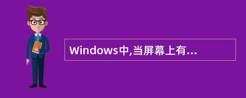 Windows中,当屏幕上有多个窗口时,( )是活动窗口。