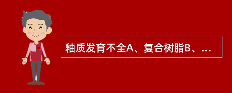 釉质发育不全A、复合树脂B、银汞合金C、磷酸锌水门汀D、玻璃离子水门汀E、氧化锌