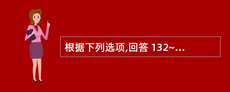 根据下列选项,回答 132~133 题。 第 132 题 肝素引起严重出血的对抗