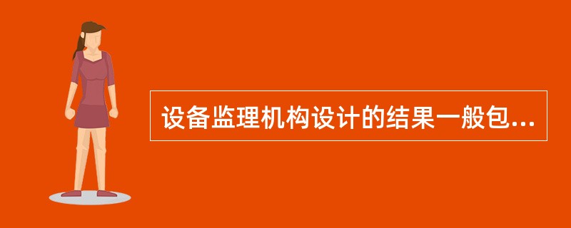 设备监理机构设计的结果一般包括()。