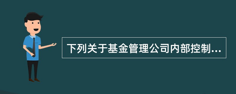 下列关于基金管理公司内部控制基本要求的叙述,正确的是( )。