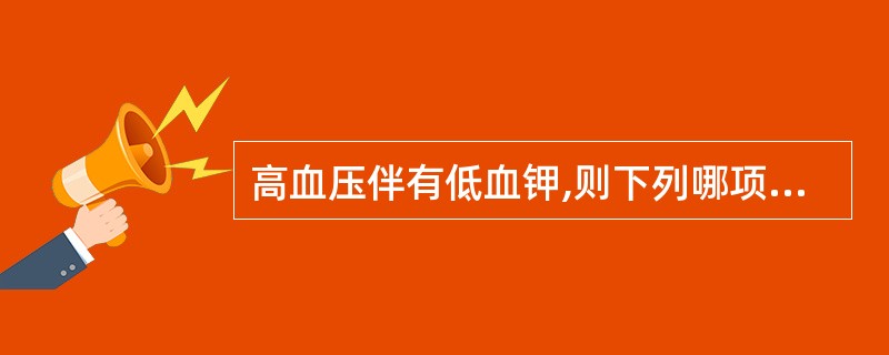 高血压伴有低血钾,则下列哪项疾病应首先考虑