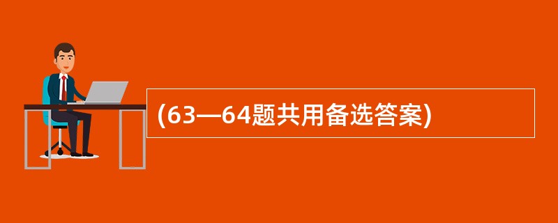 (63—64题共用备选答案)