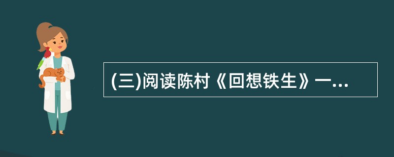(三)阅读陈村《回想铁生》一文,完成13~16题。(共12分)①他跟我很投缘,也