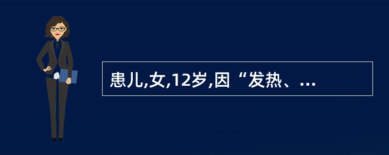 患儿,女,12岁,因“发热、口腔溃疡及膝关节肿痛半个月,面部皮疹3天”收入院。曾