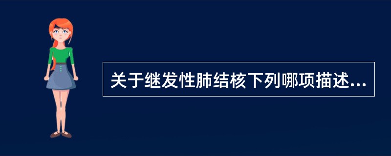 关于继发性肺结核下列哪项描述不正确