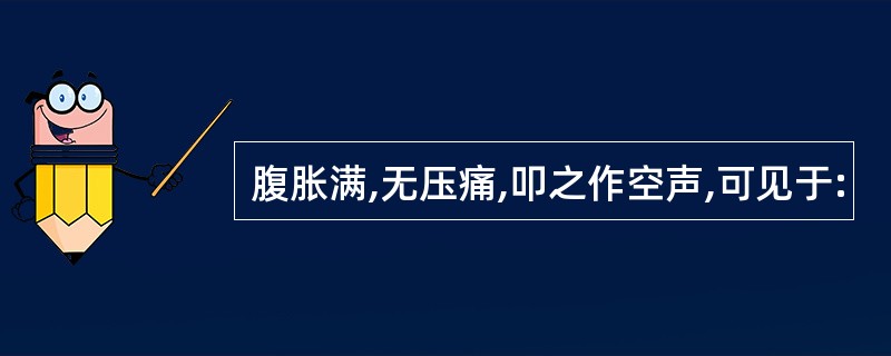 腹胀满,无压痛,叩之作空声,可见于: