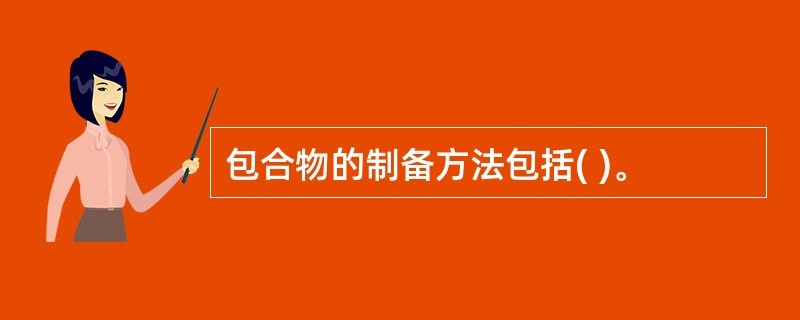 包合物的制备方法包括( )。