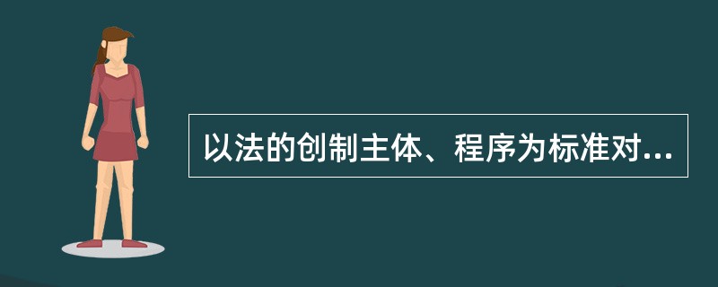 以法的创制主体、程序为标准对法进行分类,法应该分为()。