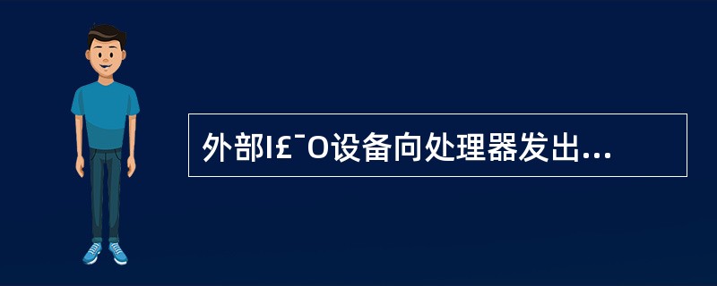 外部I£¯O设备向处理器发出的中断信号又称为