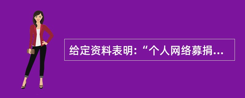 给定资料表明:“个人网络募捐是一把双刃剑,有利也有弊。”请根据给定资料 二、三、