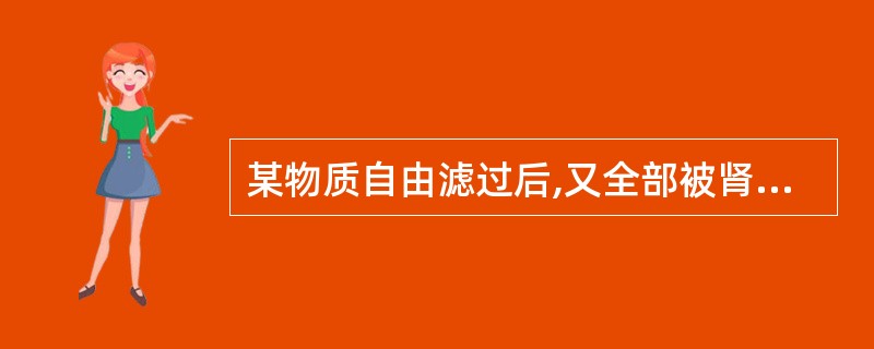 某物质自由滤过后,又全部被肾小管重吸收,其()。