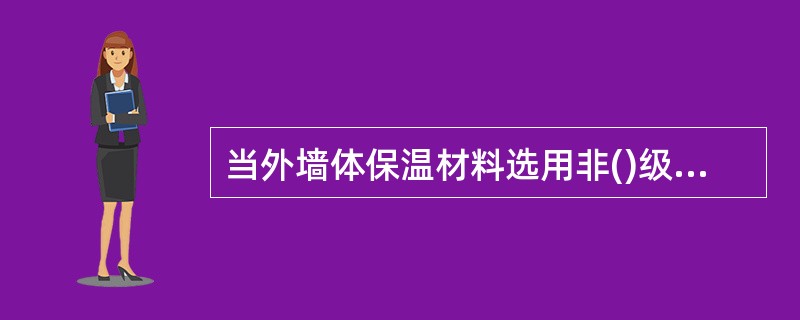 当外墙体保温材料选用非()级材料时,建筑外墙体外侧按要求设置不燃材料制作的防护层