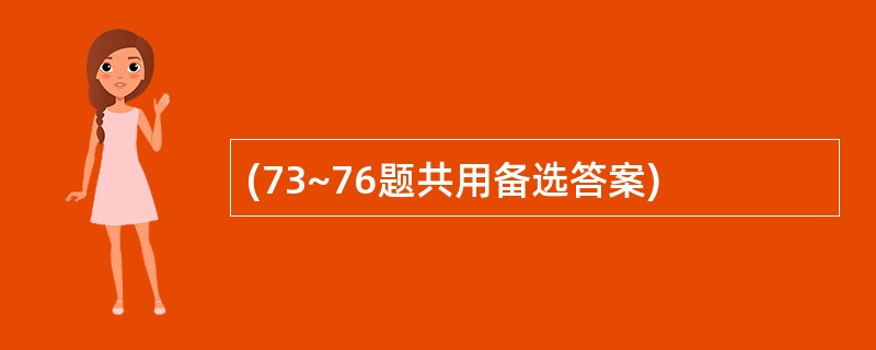 (73~76题共用备选答案)