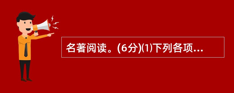 名著阅读。(6分)⑴下列各项中,对相关名著的表述不正确的一项是( ) (2分)