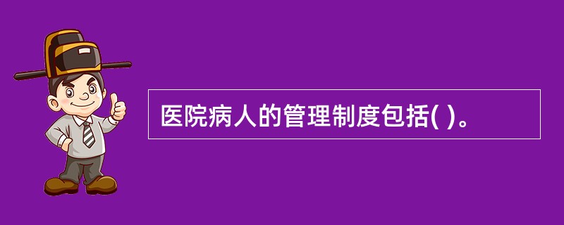 医院病人的管理制度包括( )。