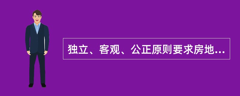 独立、客观、公正原则要求房地产估价师站在委托方的立场上,评估出对各方当事人来说均