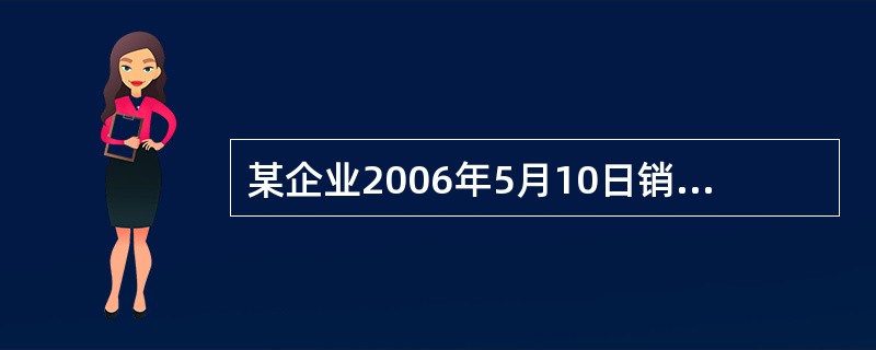 某企业2006年5月10日销售产品一批,销售收入为20000元,规定的现金折扣条