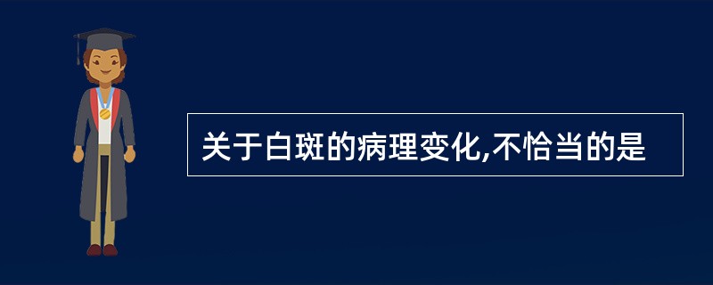 关于白斑的病理变化,不恰当的是