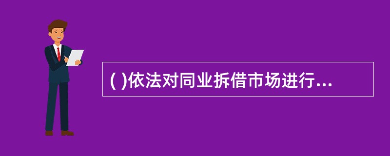 ( )依法对同业拆借市场进行监督管理。