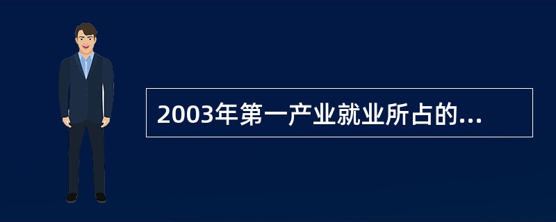 2003年第一产业就业所占的比重比去年( )。