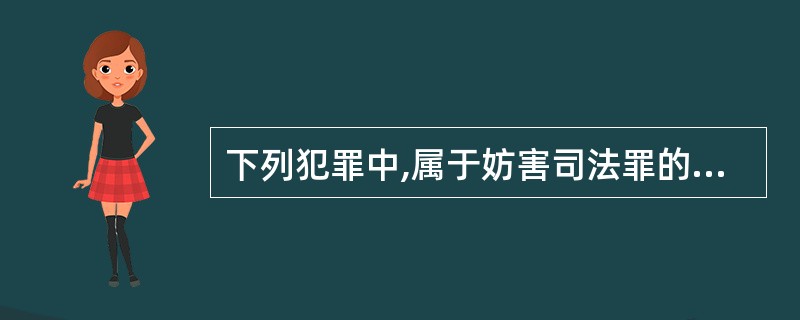 下列犯罪中,属于妨害司法罪的有( )。