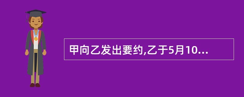 甲向乙发出要约,乙于5月10日收到要约,于6月15日发出承诺,当时已超过了承诺期