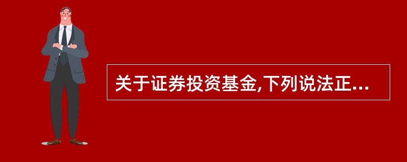 关于证券投资基金,下列说法正确的是()。