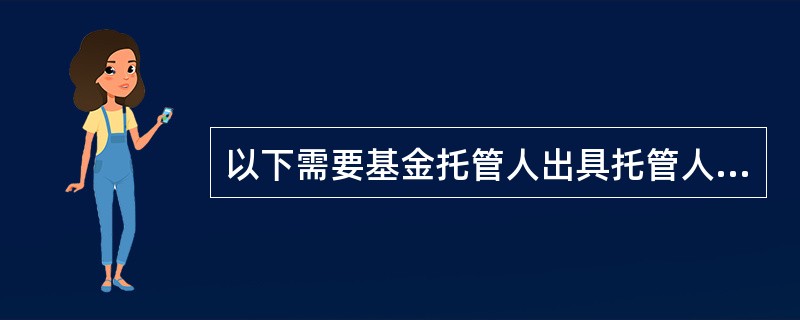 以下需要基金托管人出具托管人报告的报告有()。Ⅰ.季度报告Ⅱ.临时报告Ⅲ.半年度