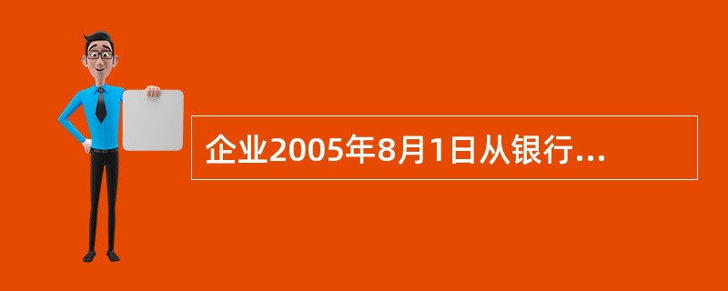 企业2005年8月1日从银行借入期限为2年(2007年8月1日到期)的借款100