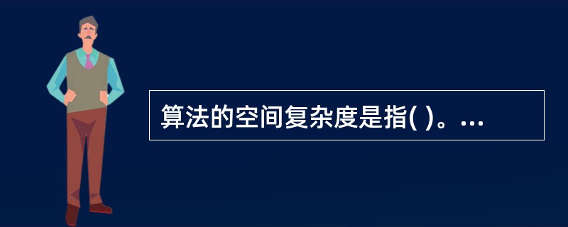 算法的空间复杂度是指( )。 A)算法程序的长度 B)算法程序中的指令条数 C)