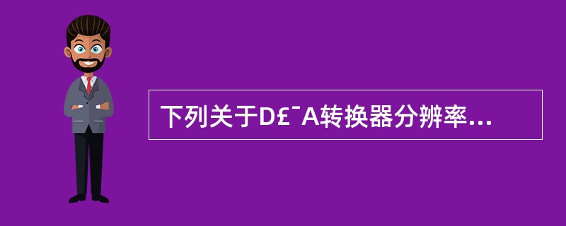 下列关于D£¯A转换器分辨率的叙述,正确的是