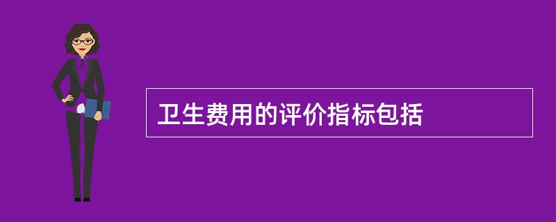 卫生费用的评价指标包括