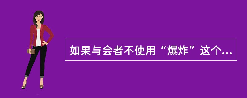 如果与会者不使用“爆炸”这个词而使用“能量分解”这个短语的话,那么任何严肃的关于