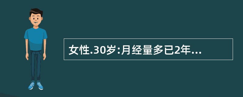 女性.30岁:月经量多已2年,近3天来感头晕、乏力、心悸,查血红蛋白65glL,